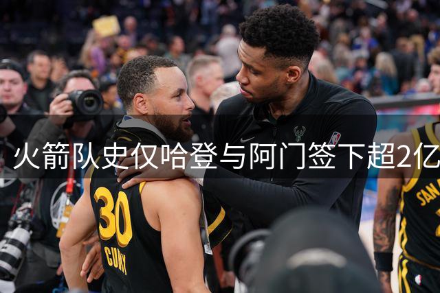 火箭队史仅哈登与阿门签下超2亿美元大合同